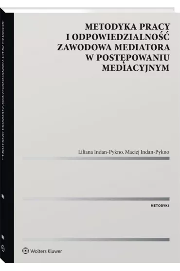 Metodyka pracy i odpowiedzialno�� zawodowa mediatora w post�powaniu mediacyjnym - Liliana Indan-Pykno, Maciej  Indan-Pykno