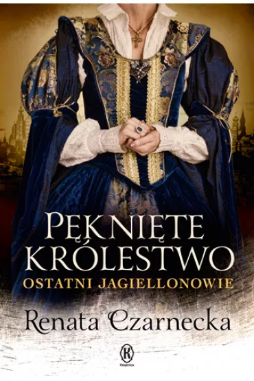 P�kni�te kr�lestwo. Ostatni Jagiellonowie - Renata Czarnecka