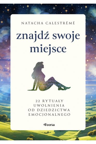 Znajdź swoje miejsce. 22 rytuały uwolnienia od dziedzictwa emocjonalnego