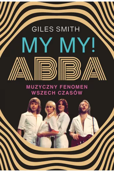 MY MY! ABBA. Muzyczny fenomen wszech czas�w - Smith Giles