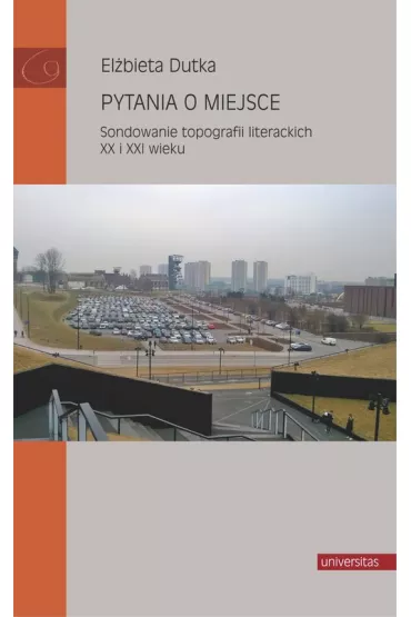 Pytania o miejsce. Sondowanie topografii literackich XX i XXI wieku - El�bieta Dutka