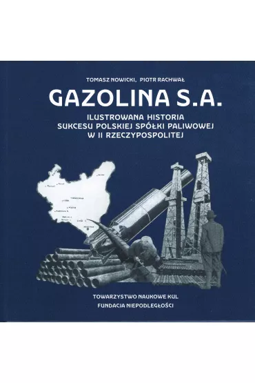 Gazolina S.A. Ilustrowana historia sukcesu polskiej sp�ki paliwowej w II Rzeczpowspolitej - Tomasz Nowicki, Piotr  Rachwa�