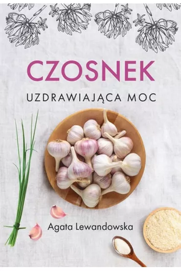 Czosnek. Uzdrawiaj�ca moc - Agata Lewandowska
