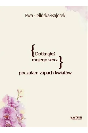 Dotkn��e� mojego serca. Poczu�am zapach kwiat�w - Ewa  Celi�ska-Bajorek