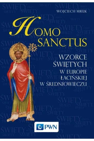 Homo sanctus. Wzorce �wi�tych w Europie �aci�skiej w �redniowieczu - Wojciech Mruk