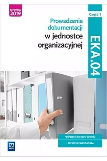 Prowadzenie dokumentacji w jednostce organizacyjnej. Kwalifikacja EKA.04. Podr�cznik do nauki zawodu. Technik ekonomista. Cz�� 1 - Damian D�bski, Joanna Ablewicz, Pawe� D�bski, Joanna �li�ewska