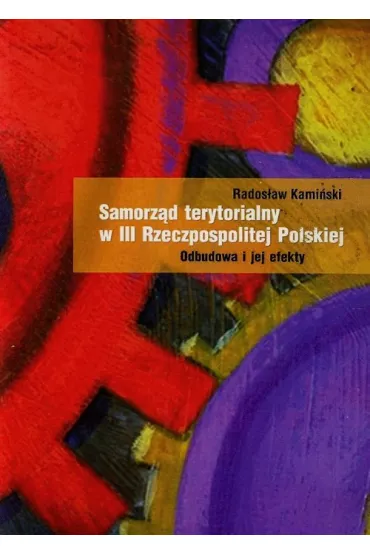 Samorz�d terytorialny w III Rzeczpospolitej Polskiej. Odbudowa i jej efekty - Rados�aw Kami�ski