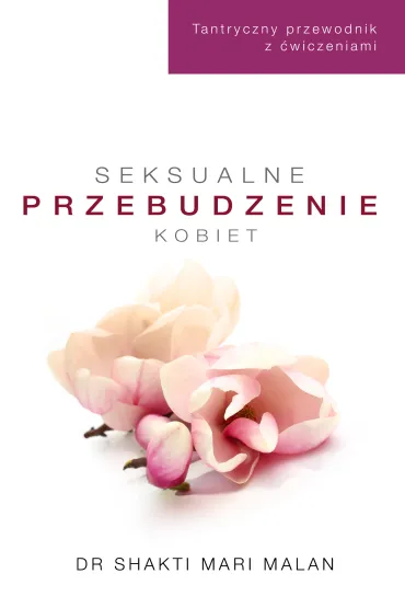 Seksualne przebudzenie kobiet. Tantryczny przewodnik z �wiczeniami - Shakti Mari-Malan