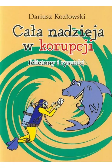 Ca�a nadzieja w korupcji. Felietony i rysunki - Dariusz Koz�owski