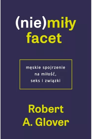 (Nie)mi�y facet. M�skie spojrzenie na mi�o��, seks i zwi�zki - Robert A Glover