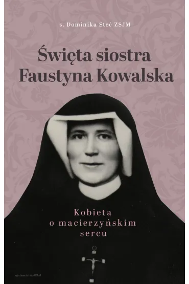 �wi�ta siostra Faustyna Kowalska. Kobieta o macierzy�skim sercu - Dominika Stec