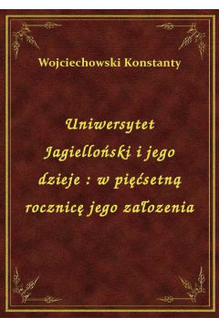 Uniwersytet Jagielloski i jego dzieje : w pisetn rocznic jego zaozenia