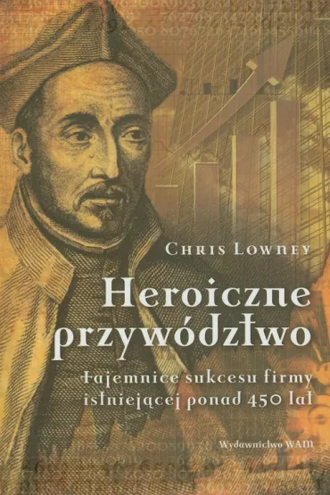Heroiczne przyw�dztwo. Tajemnice sukcesu firmy istniej�cej ponad 450 lat * * - Chris Lowney