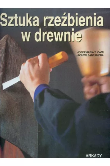 Sztuka rze�bienia w drewnie. Ilus. poradnik ARKADY - Santamera Jacinto, T. Cami Josepmaria