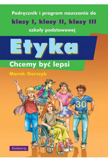 Etyka. Chcemy by� lepsi. Podr�cznik i program nauczania dla klas I-III szko�y podstawowej - Marek Gorczyk