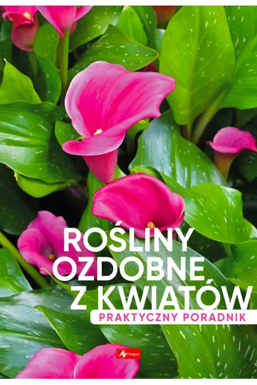 Ro�liny ozdobne z kwiat�w. Poradnik praktyczny