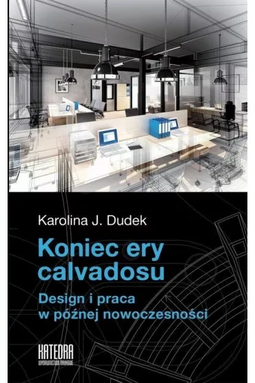 Koniec ery calvadosu. Design i praca w p�nej nowoczesno�ci - Karolina Dudek