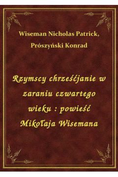 Rzymscy chrzejanie w zaraniu czwartego wieku : powie Mikoaja Wisemana