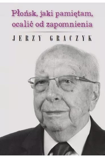 P�o�sk, jaki pami�tam, ocali� od zapomnienia - Jerzy Graczyk