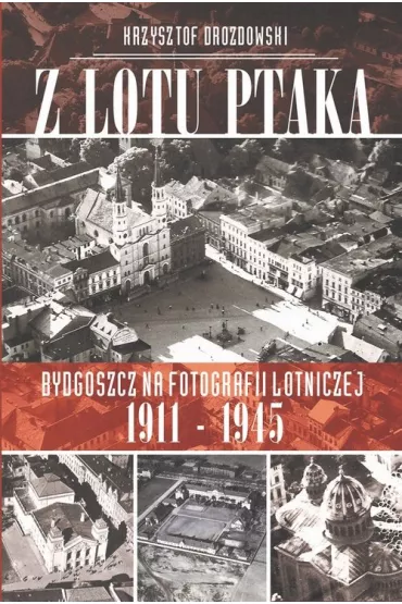 Z lotu ptaka Bydgoszcz na fotografii lotniczej 1911-1945 + CD - Krzysztof Drozdowski