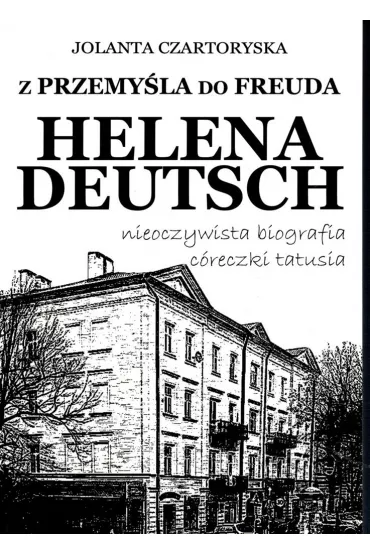 Z Przemy�la do Freuda. Helena Deutsch nieoczywista biografia c�reczki tatusia - Jolanta Czartoryska