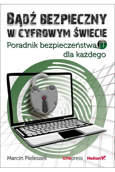 B�d� bezpieczny w cyfrowym �wiecie. Poradnik bezpiecze�stwa IT dla ka�dego - Marcin  Pieleszek