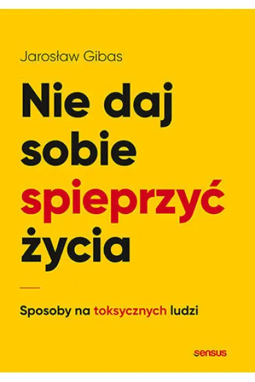Nie daj sobie spieprzy� �ycia. Sposoby na toksycznych ludzi - Jaros�aw Gibas