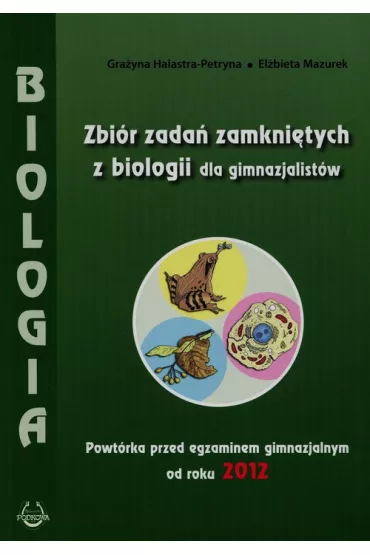 Zbi�r zada� zamkni�tych z biologii dla gimnazjalist�w. Powt�rka przed egzaminem gimnazjalnym od roku 2012 - El�bieta Mazurek, Gra�yna Halastra-Petryna