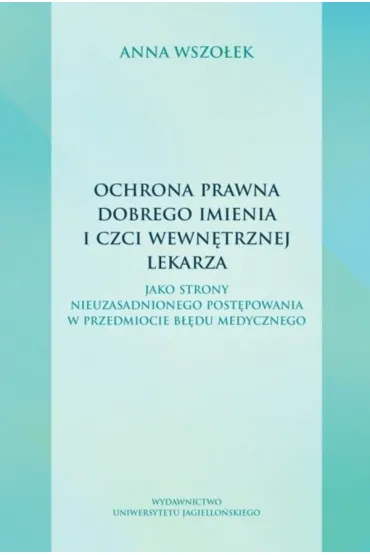 Ochrona prawna dobrego imienia i czci wewn�trznej lekarza. jako strony nieuzasadnionego post�powania w przedmiocie b��du medycznego - Anna  Wszo�ek