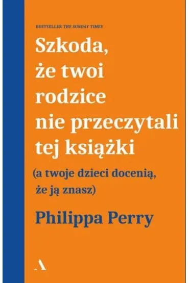 Szkoda, �e twoi rodzice nie przeczytali tej ksi��ki (a twoje dzieci doceni�, �e j� znasz) - Philippa Perry