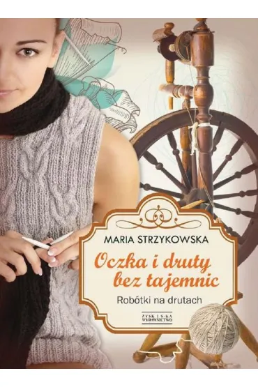 Oczka i druty bez tajemnic rob�tki na drutach - Maria Strzykowska