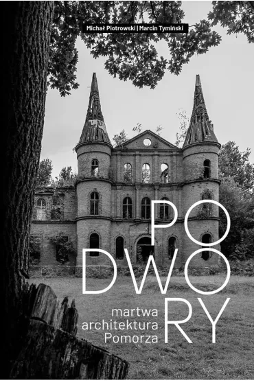 Podwory - martwa architektura Pomorza - Micha� Piotrowski, Marcin  Tymi�ski