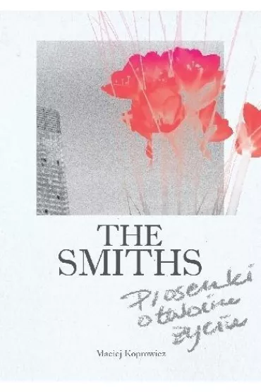 The Smiths. Piosenki o twoim �yciu - Maciej  Koprowicz