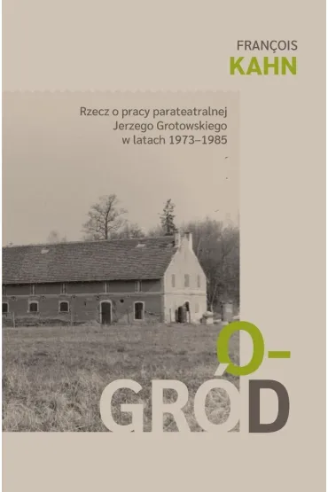 Ogr�d. Rzecz o pracy parateatralnej Grotowskiego.. - Francois  Kahn
