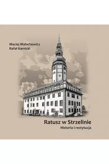Ratusz w Strzelinie. Historia i restytucja - Maciej Ma�achowicz, Rafa� Karnicki