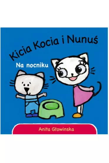 Kicia Kocia i Nunu�. Na nocniku - Anita G�owi�ska