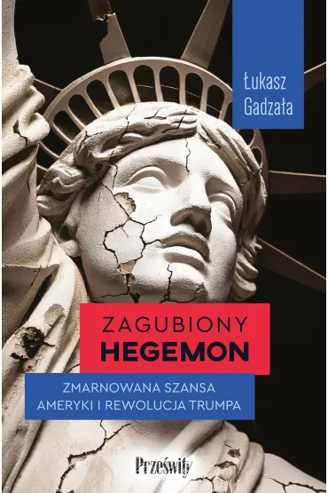 Zagubiony hegemon. Zmarnowana szansa Ameryki i rewolucja Trumpa - �ukasz  Gadza�a