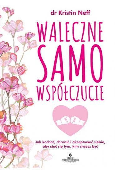 Waleczne samowspółczucie. Jak kochać, chronić i akceptować siebie, aby stać się tym, kim chcesz być