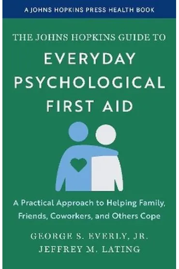 The Johns Hopkins Guide to Everyday Psychological First Aid. A Practical Approach to Helping Family, Friends, Coworkers, and Others Cope - George S Everly