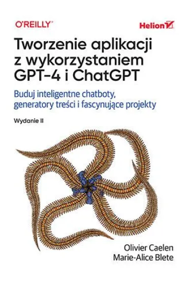 Tworzenie aplikacji z wykorzystaniem GPT-4 i ChatGPT. Buduj inteligentne chatboty, generatory tre�ci i realizuj fascynuj�ce projekty - Marie-Alice Blete, Olivier Caelen