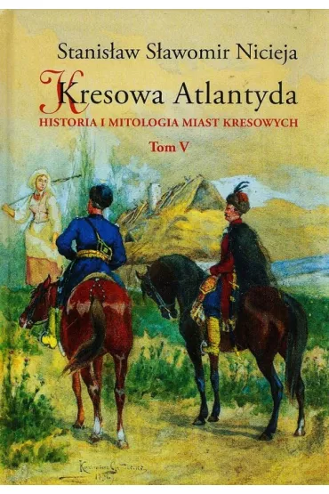 Historia i mitologia miast kresowych. Kresowa Atlantyda. Tom 5 - Stanis�aw S�awomir Nicieja