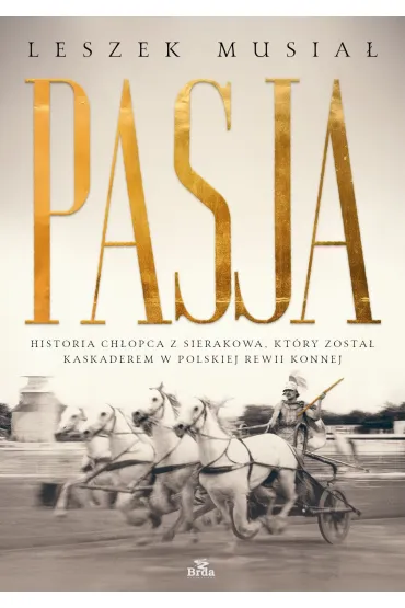 Pasja - historia ch�opca z Sierakowa, kt�ry zosta� kaskaderem w Polskiej Rewii Konnej - Leszek  Musia�