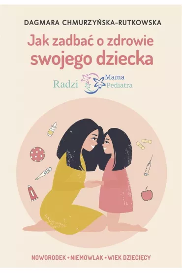 Jak zadba� o zdrowie swojego dziecka. Radzi Mama Pediatra - Dagmara  Chmurzy�ska-Rutkowska