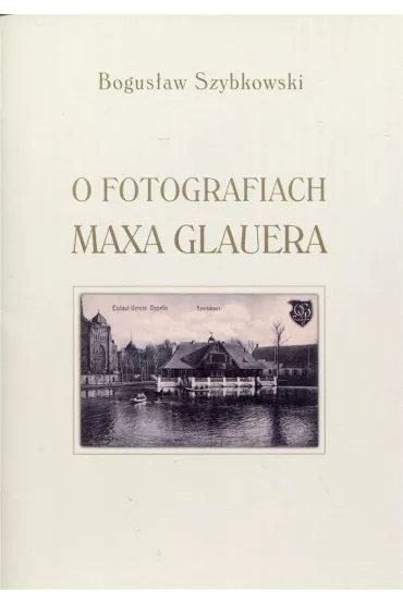 O fotografiach Maxa Glauera - Bogus�aw Szybkowski