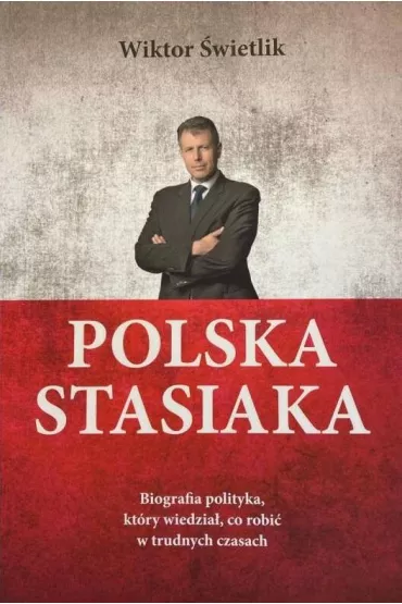 Polska Stasiaka. Biografia polityka, kt�ry wiedzia�, co robi� w trudnych czasach - Wiktor �wietlik