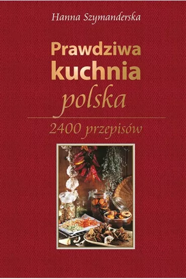Prawdziwa Kuchnia Polska 2400 przepis�w - Hanna Szymanderska