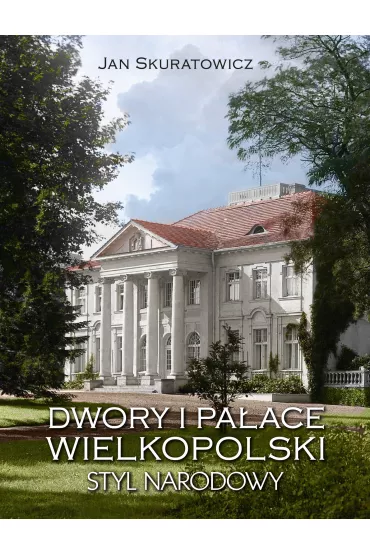 Dwory i pa�ace Wielkopolski. Styl narodowy - Jan Skuratowicz