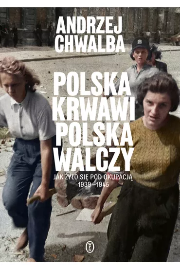 Polska krwawi. Polska walczy. Jak �y�o si� pod okupacj� 1939-1945 - Andrzej Chwalba