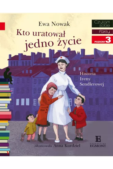 Kto uratowa� jedno �ycie... Historia Ireny Sendlerowej. Czytam sobie. Poziom 3 - Ewa Nowak