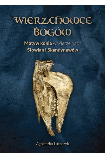 Wierzchowce Bog�w. Motyw konia w wierzeniach i sztuce S�owian i Skandynaw�w - Agnieszka �ukaszyk
